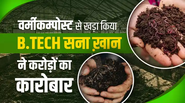 Vermicompost Business: केंचुए की खाद से खड़ा किया करोड़ों का कारोबार, जानिए B.Tech सना खान की सफलता की कहानी